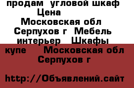 продам iугловой шкаф › Цена ­ 5 000 - Московская обл., Серпухов г. Мебель, интерьер » Шкафы, купе   . Московская обл.,Серпухов г.